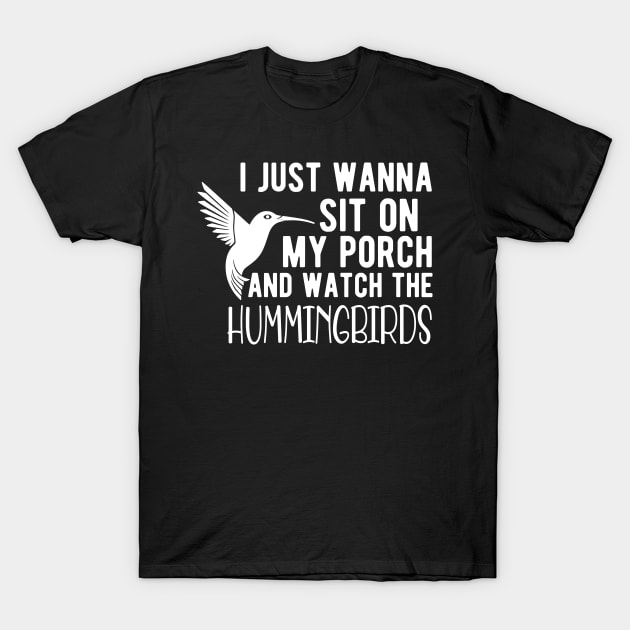 Hummingbird - I just wanna sit on my porch and watch the hummingbirds T-Shirt by KC Happy Shop